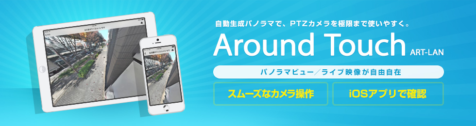 自動生成パノラマで、PTZカメラを極限まで使いやすく。AroundTouch パノラマビュー/ライブ映像が自由自在 スムーズなカメラ操作 iOSアプリで確認